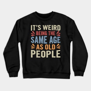 It's Weird Being The Same Age As Old People Funny Sarcastic Crewneck Sweatshirt